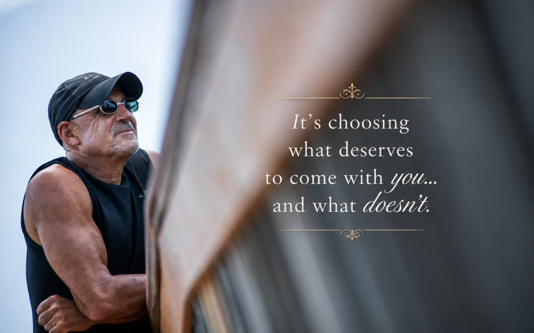 It’s Choosing What Deserves to COme with You